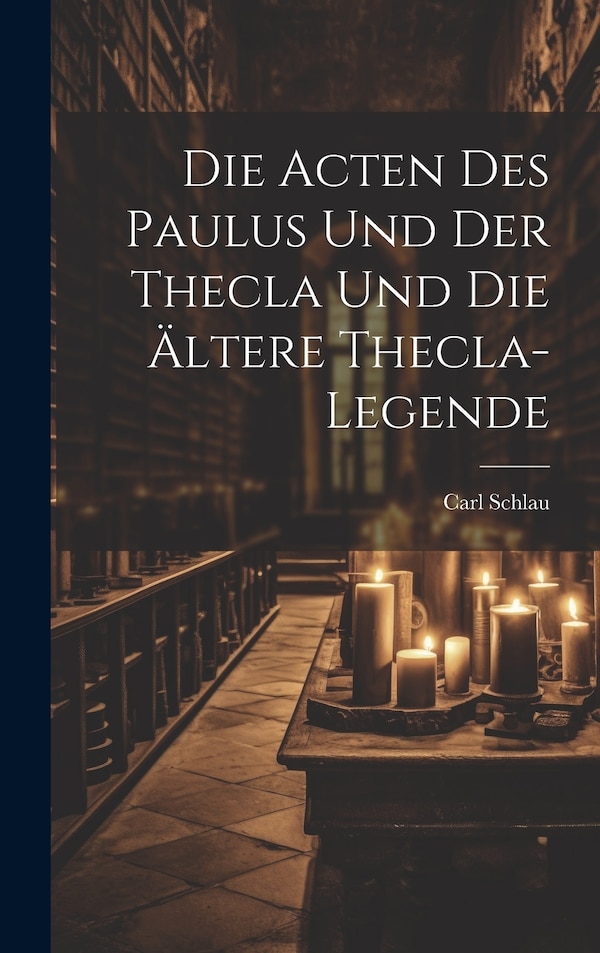 Die Acten des Paulus und der Thecla und die Ältere Thecla-Legende by Carl Schlau, Hardcover | Indigo Chapters