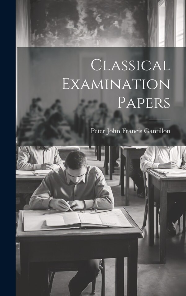 Classical Examination Papers by Peter John Francis Gantillon, Hardcover | Indigo Chapters