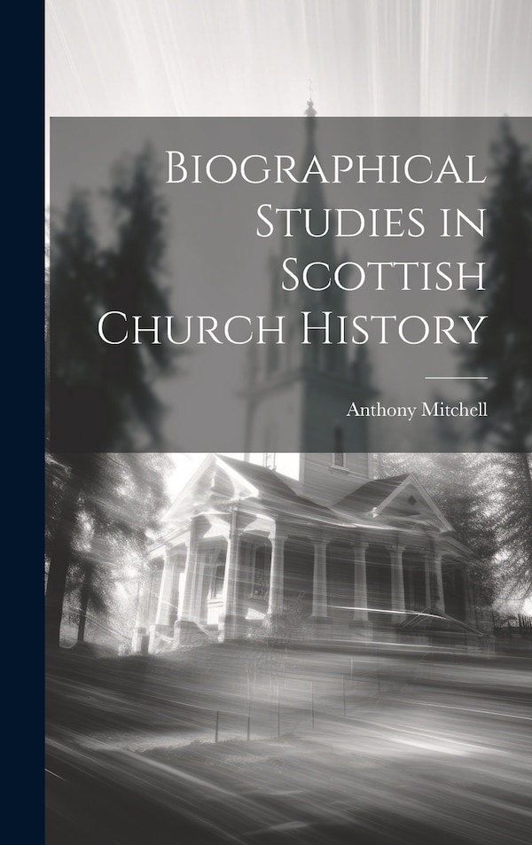 Biographical Studies in Scottish Church History by Anthony Mitchell, Hardcover | Indigo Chapters