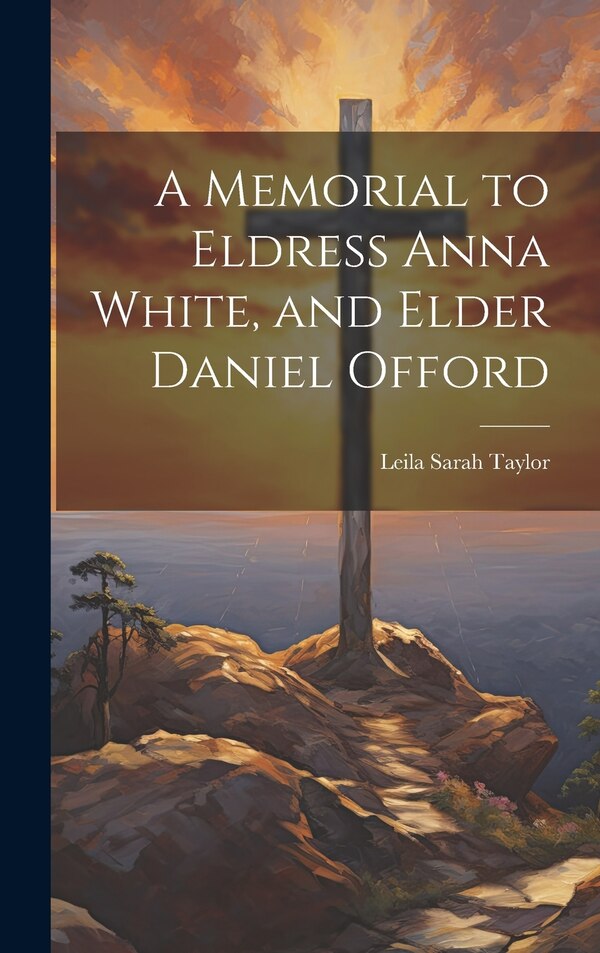 A Memorial to Eldress Anna White and Elder Daniel Offord by Leila Sarah Taylor, Hardcover | Indigo Chapters