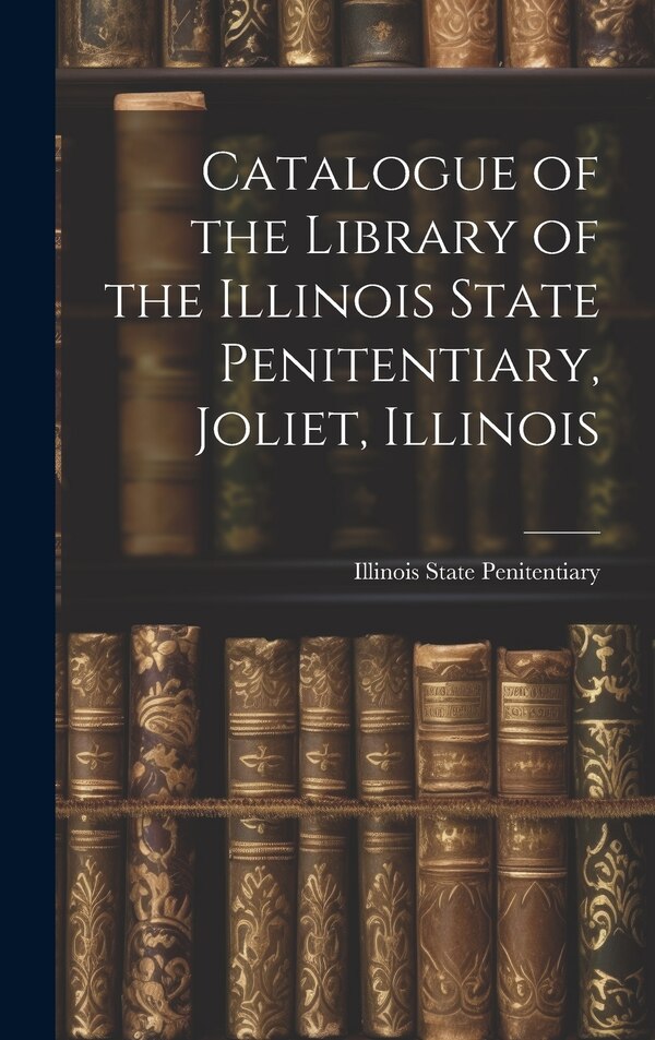 Catalogue of the Library of the Illinois State Penitentiary Joliet Illinois by Ill ) Li State Penitentiary (Joliet, Hardcover | Indigo Chapters