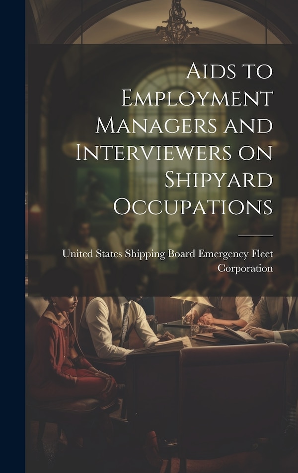 Aids to Employment Managers and Interviewers on Shipyard Occupations by States Shipping Board Emergency Fleet, Hardcover | Indigo Chapters