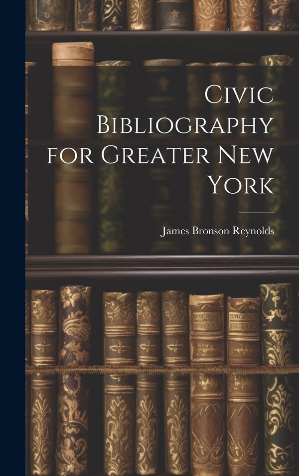 Civic Bibliography for Greater New York by James Bronson Reynolds, Hardcover | Indigo Chapters