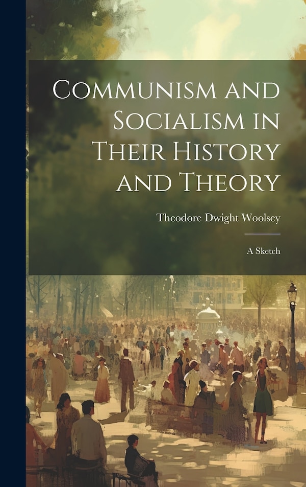 Communism and Socialism in Their History and Theory by Theodore Dwight Woolsey, Hardcover | Indigo Chapters