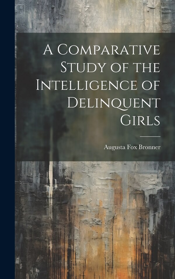 A Comparative Study of the Intelligence of Delinquent Girls by Augusta Fox Bronner, Hardcover | Indigo Chapters