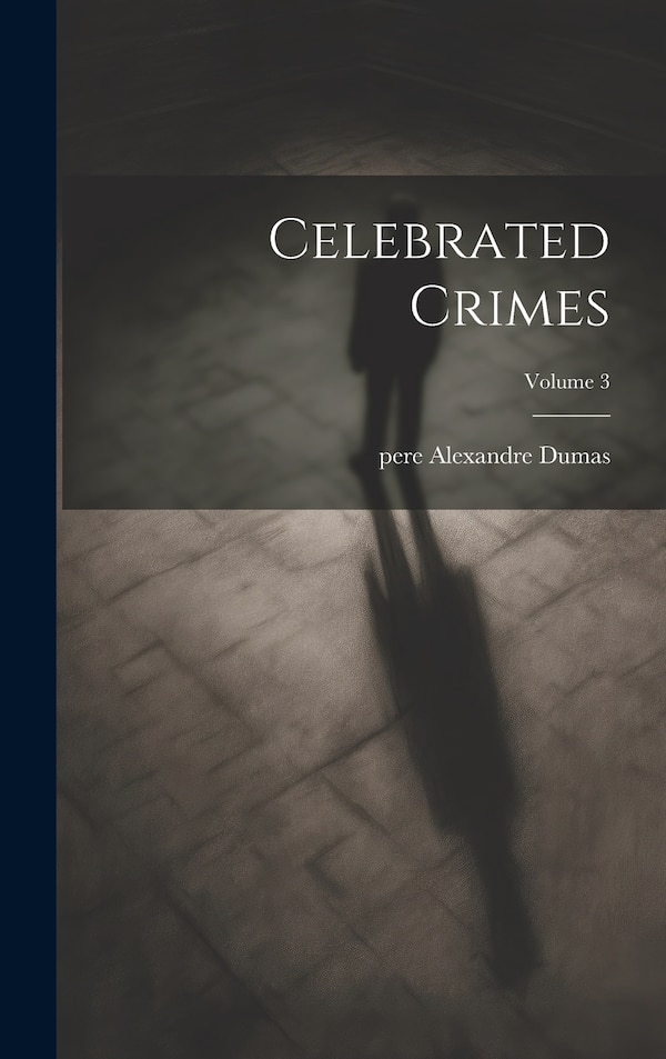 Celebrated Crimes; Volume 3 by Alexandre Dumas pere, Hardcover | Indigo Chapters