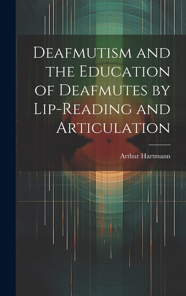 Deafmutism and the Education of Deafmutes by Lip-reading and Articulation by Arthur Hartmann, Hardcover | Indigo Chapters