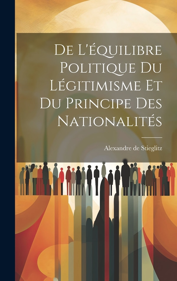 De L'équilibre Politique du Légitimisme et du Principe des Nationalités by Alexandre de Stieglitz, Hardcover | Indigo Chapters