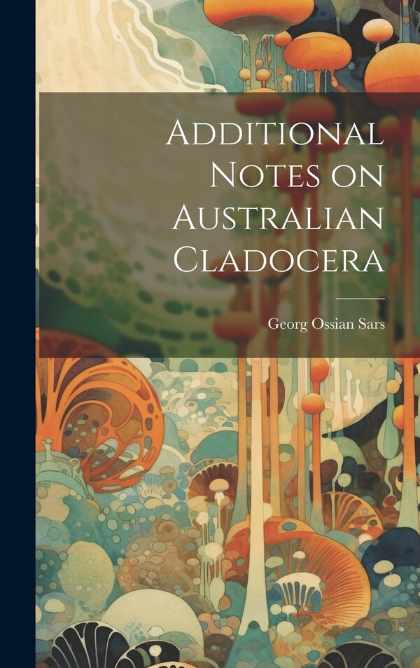 Additional Notes on Australian Cladocera by Georg Ossian Sars, Hardcover | Indigo Chapters