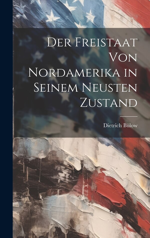 Der Freistaat von Nordamerika in Seinem Neusten Zustand by Dietrich Bülow, Hardcover | Indigo Chapters