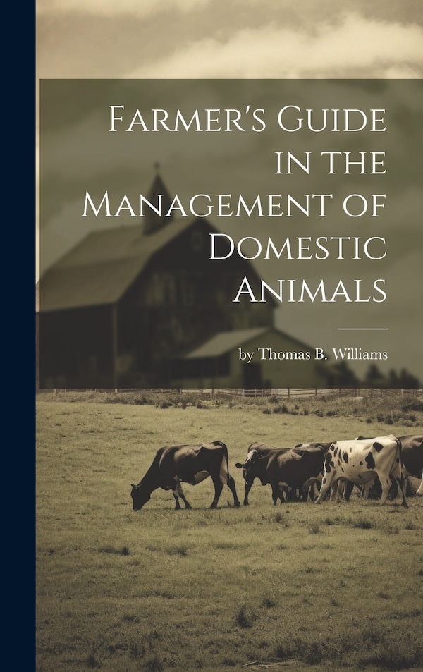 Farmer's Guide in the Management of Domestic Animals by Thomas B Williams, Hardcover | Indigo Chapters