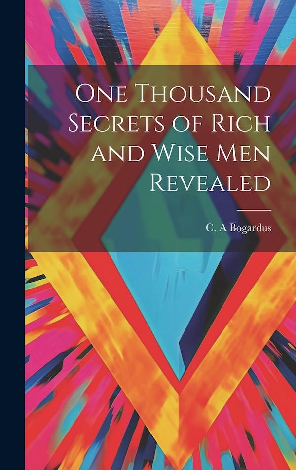 One Thousand Secrets of Rich and Wise Men Revealed by Bogardus C A, Hardcover | Indigo Chapters