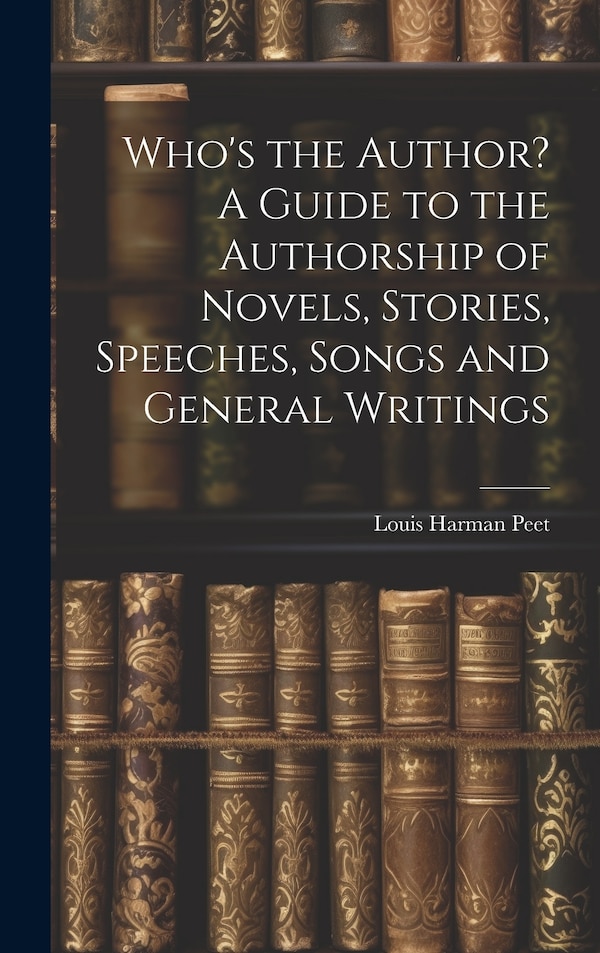 Who's the Author? A Guide to the Authorship of Novels Stories Speeches Songs and General Writings by Peet Louis Harman, Hardcover | Indigo Chapters