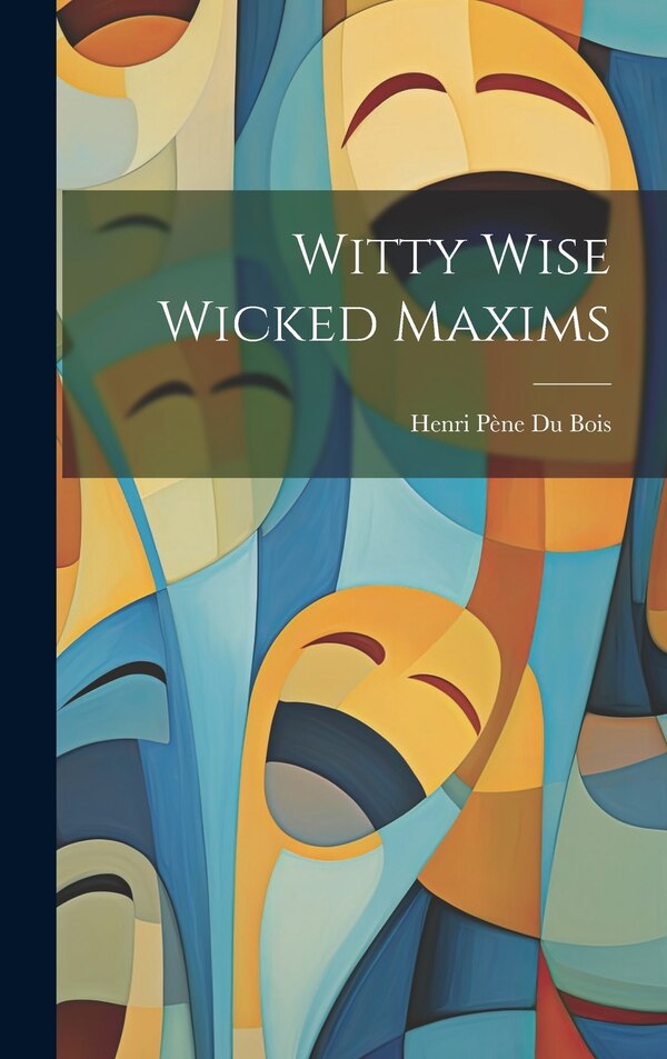 Witty Wise Wicked Maxims by Henri Pène Du Bois, Hardcover | Indigo Chapters