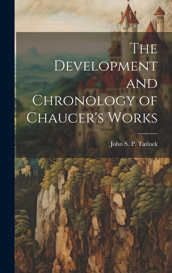 The Development and Chronology of Chaucer's Works by John S P Tatlock, Hardcover | Indigo Chapters