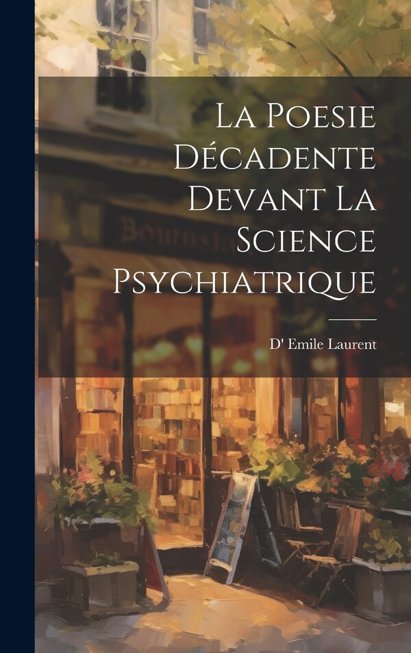 La Poesie Décadente devant La Science Psychiatrique by D' Emile Laurent, Hardcover | Indigo Chapters