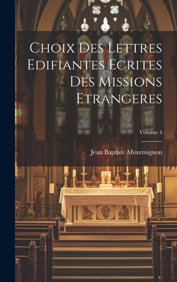 Choix des Lettres Edifiantes Ecrites des missions Etrangeres; Volume 4 by Montmignon Jean Baptiste, Hardcover | Indigo Chapters