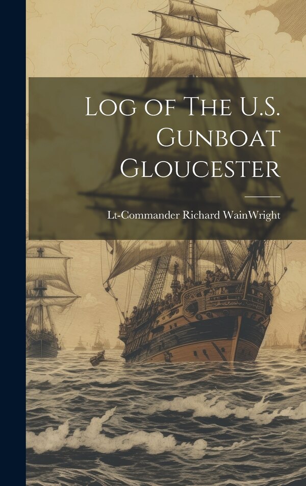Log of The U.S. Gunboat Gloucester by Lt-Commander Richard WainWright, Hardcover | Indigo Chapters