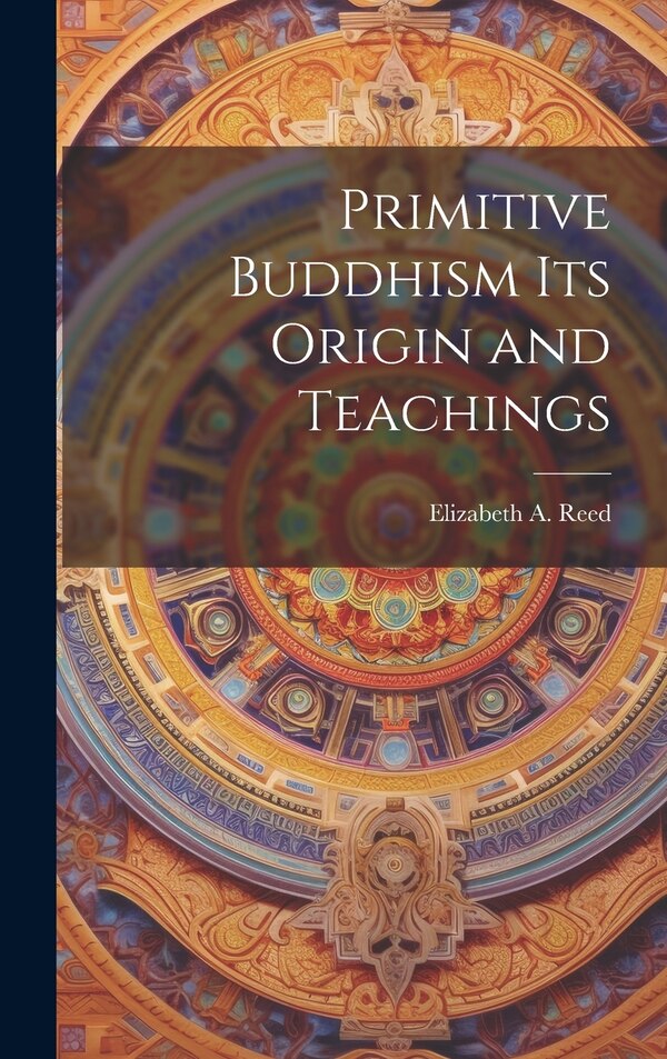 Primitive Buddhism Its Origin and Teachings by Elizabeth a Reed, Hardcover | Indigo Chapters