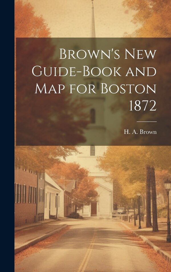 Brown's New Guide-Book and Map for Boston 1872 by H A Brown, Hardcover | Indigo Chapters
