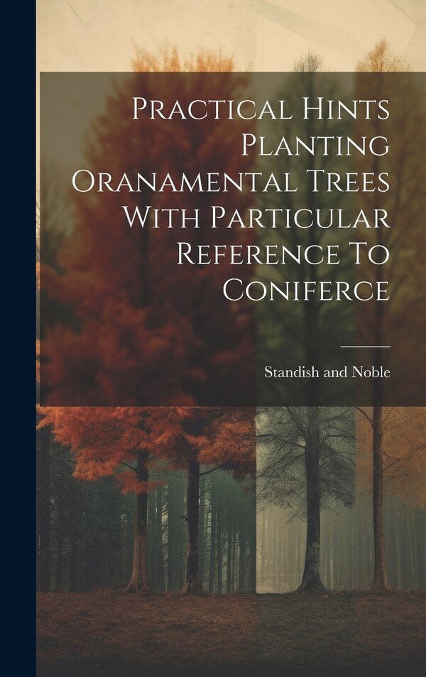 Practical Hints Planting Oranamental Trees With Particular Reference To Coniferce by Standish and Noble, Hardcover | Indigo Chapters