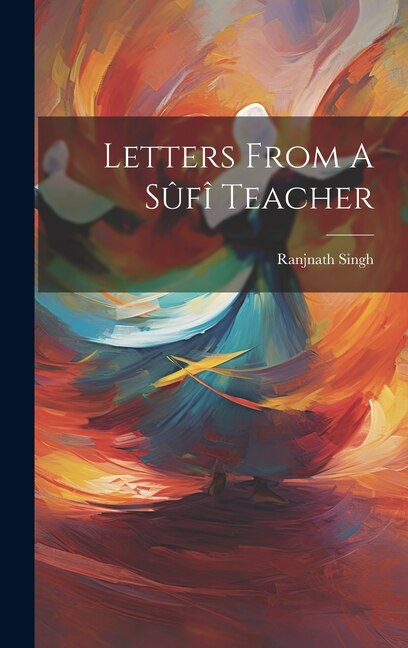 Letters From A Sûfî Teacher by Ranjnath Singh, Hardcover | Indigo Chapters