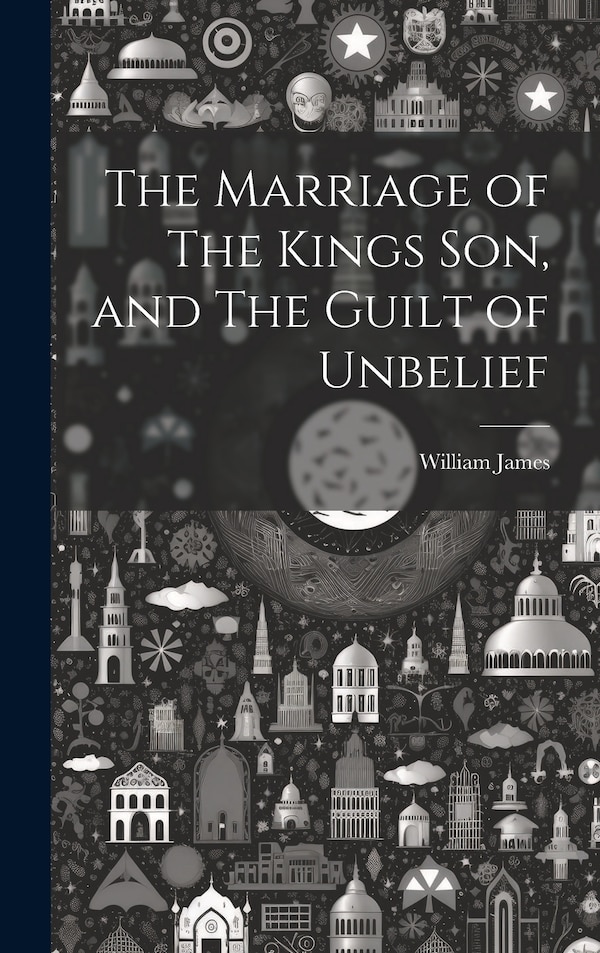 The Marriage of The Kings Son and The Guilt of Unbelief by William James, Hardcover | Indigo Chapters