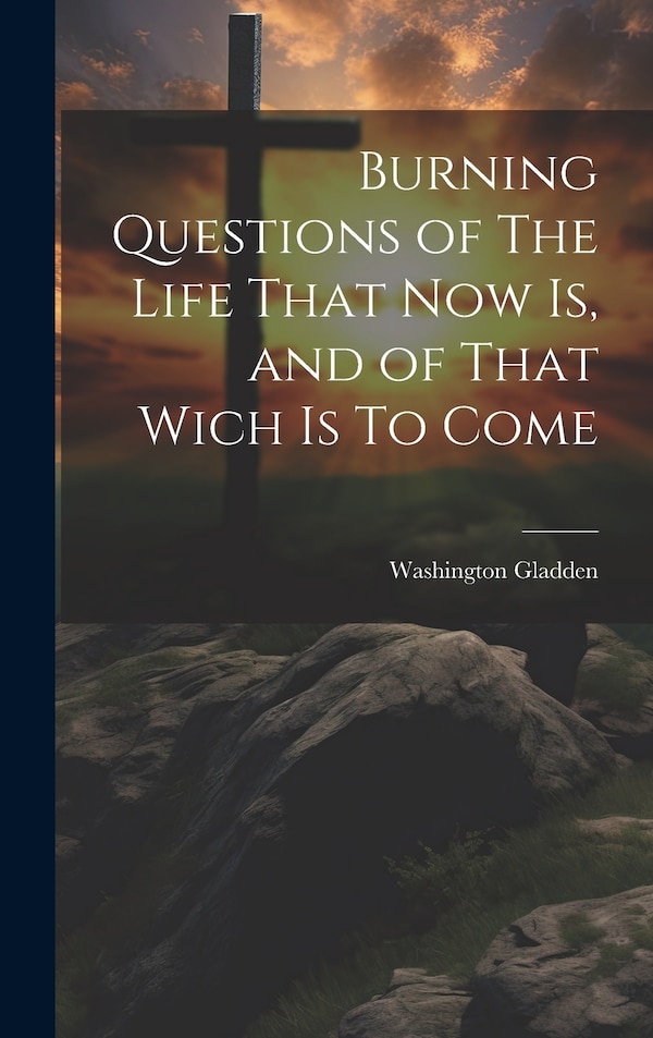 Burning Questions of The Life That Now Is and of That Wich Is To Come by Washington Gladden, Hardcover | Indigo Chapters
