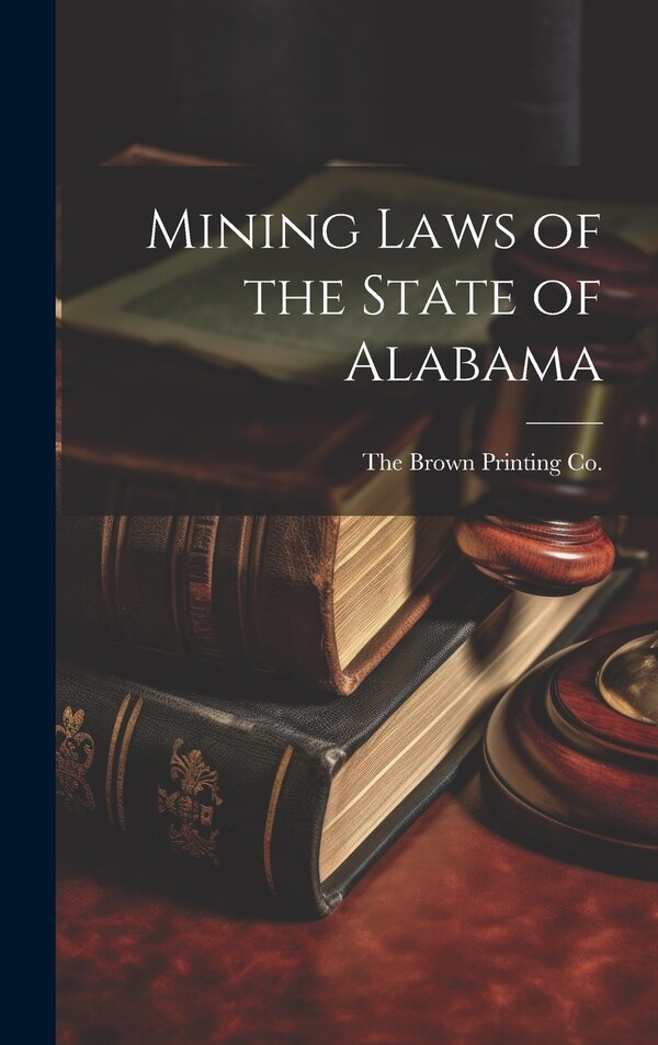 Mining Laws of the State of Alabama by The Brown Printing Co, Hardcover | Indigo Chapters