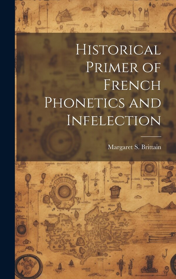 Historical Primer of French Phonetics and Infelection by Margaret S Brittain, Hardcover | Indigo Chapters