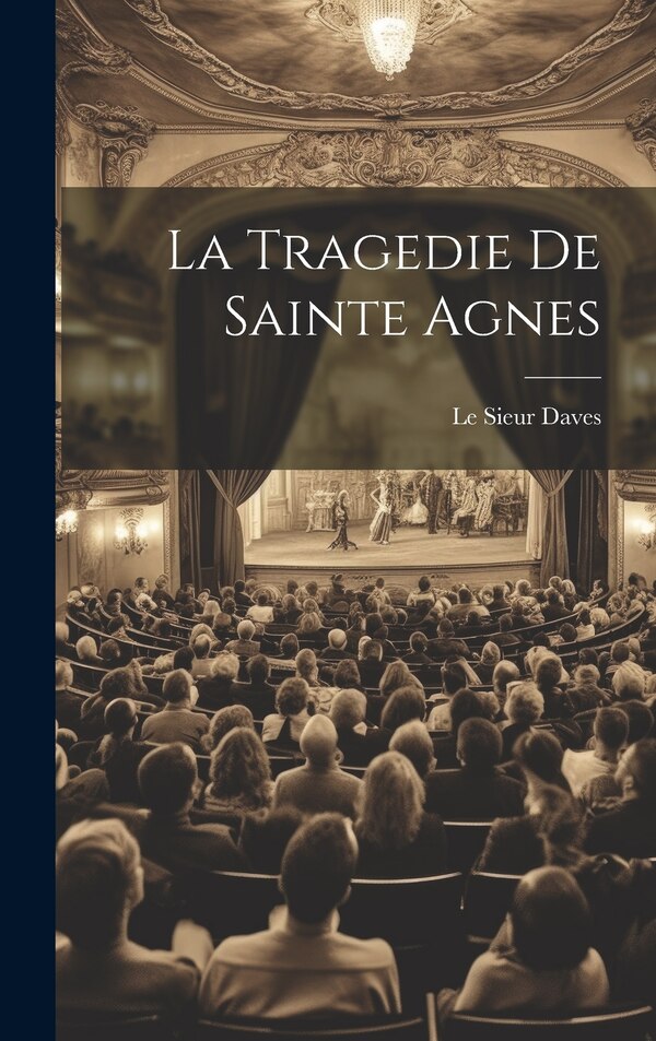 La Tragedie De Sainte Agnes by Le Sieur Daves, Hardcover | Indigo Chapters