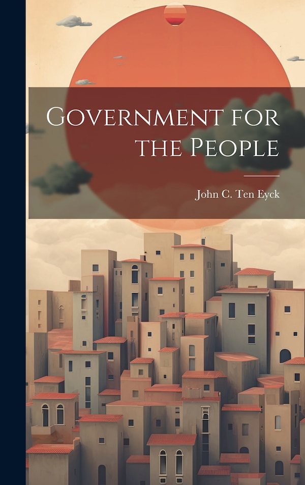 Government for the People by John C Ten Eyck, Hardcover | Indigo Chapters