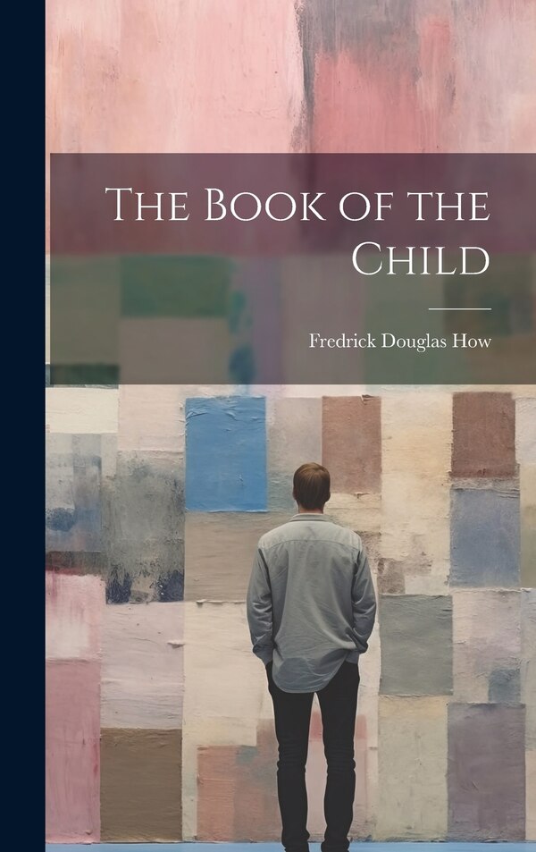 The Book of the Child by Fredrick Douglas How, Hardcover | Indigo Chapters