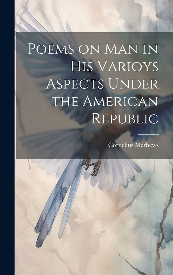 Poems on Man in his Varioys Aspects Under the American Republic by Cornelius Mathews, Hardcover | Indigo Chapters