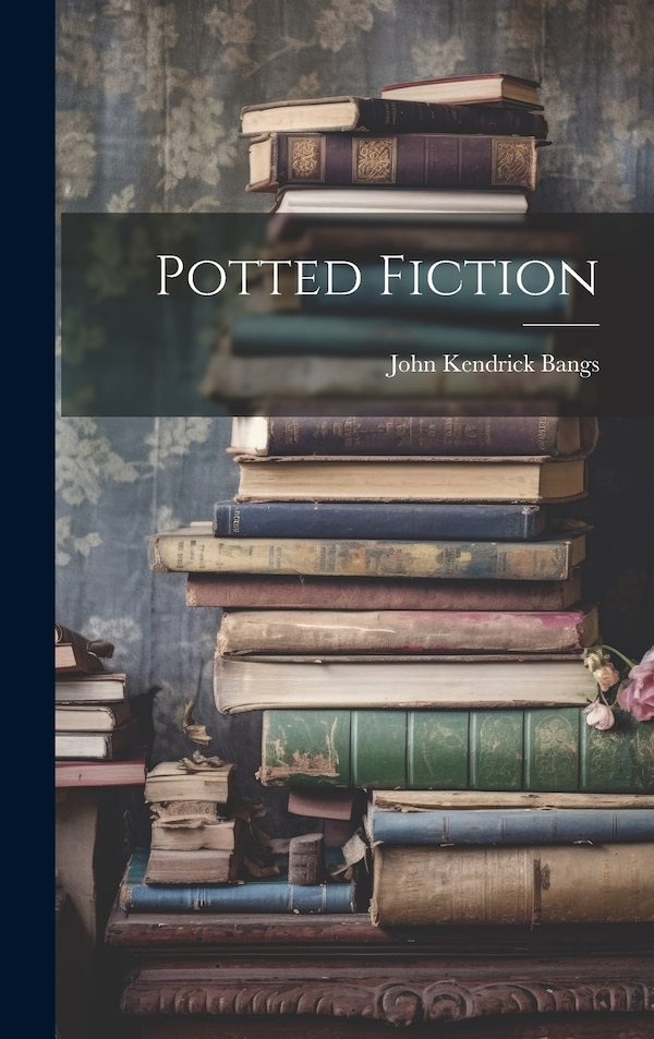 Potted Fiction by John Kendrick Bangs, Hardcover | Indigo Chapters