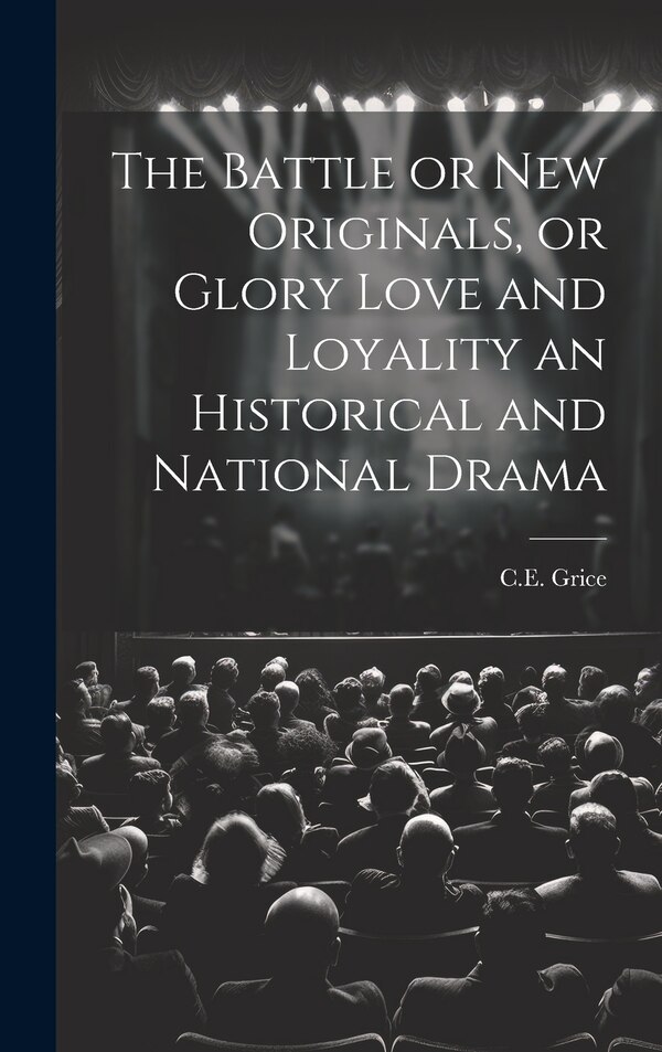 The Battle or New Originals or Glory Love and Loyality an Historical and National Drama by C E Grice, Hardcover | Indigo Chapters