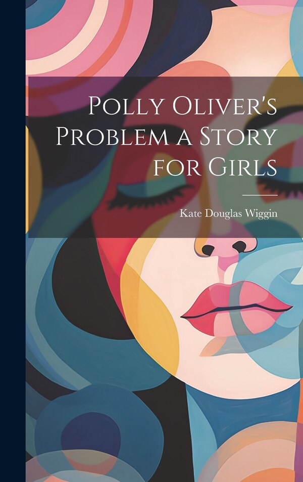 Polly Oliver's Problem a Story for Girls by Kate Douglas Wiggin, Hardcover | Indigo Chapters