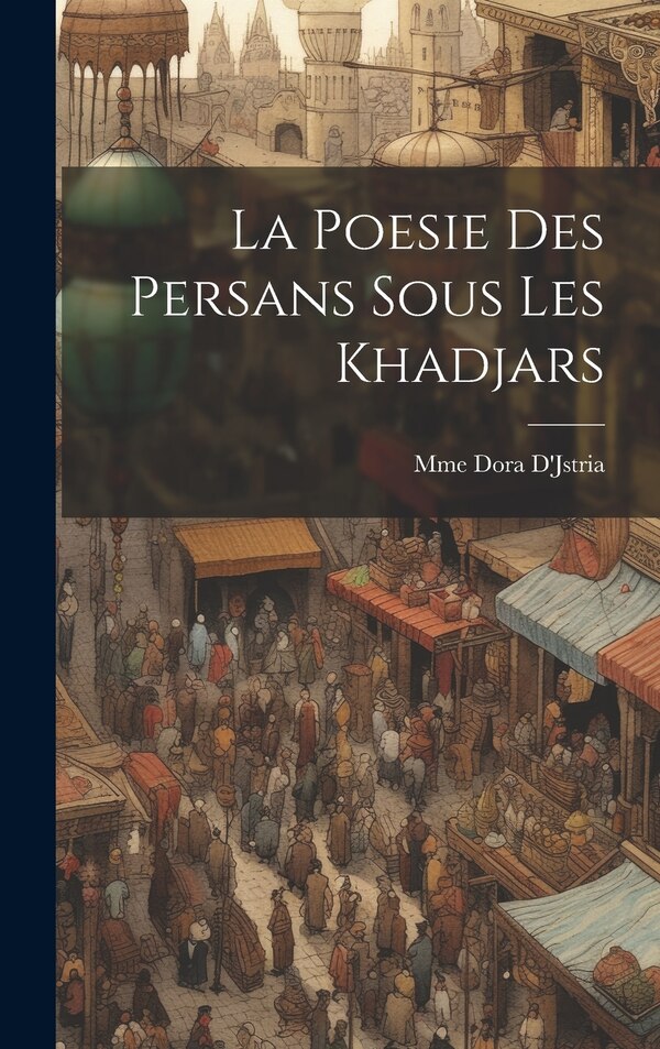 La Poesie Des Persans Sous Les Khadjars by Mme Dora D'Jstria, Hardcover | Indigo Chapters