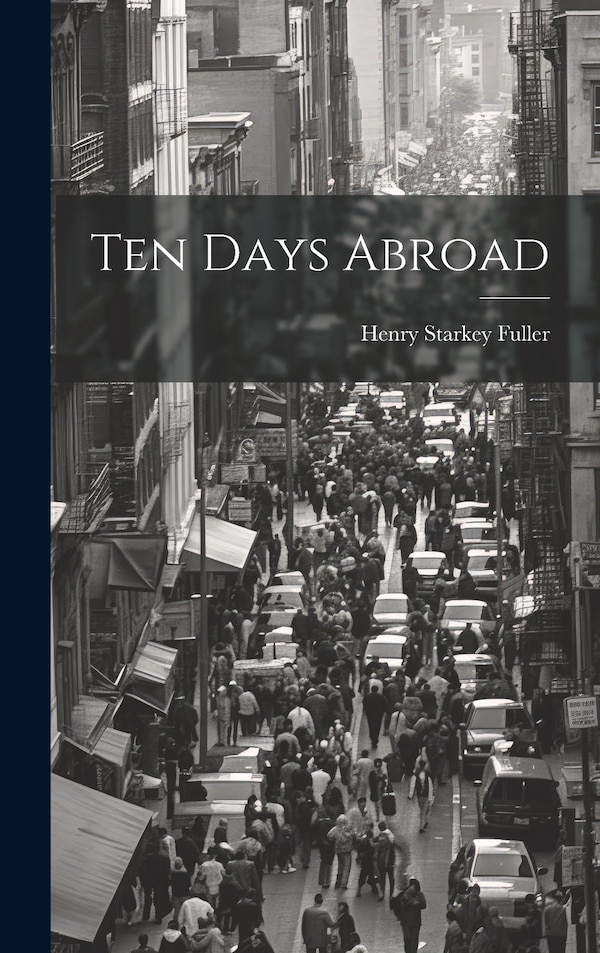 Ten Days Abroad by Henry Starkey Fuller, Hardcover | Indigo Chapters