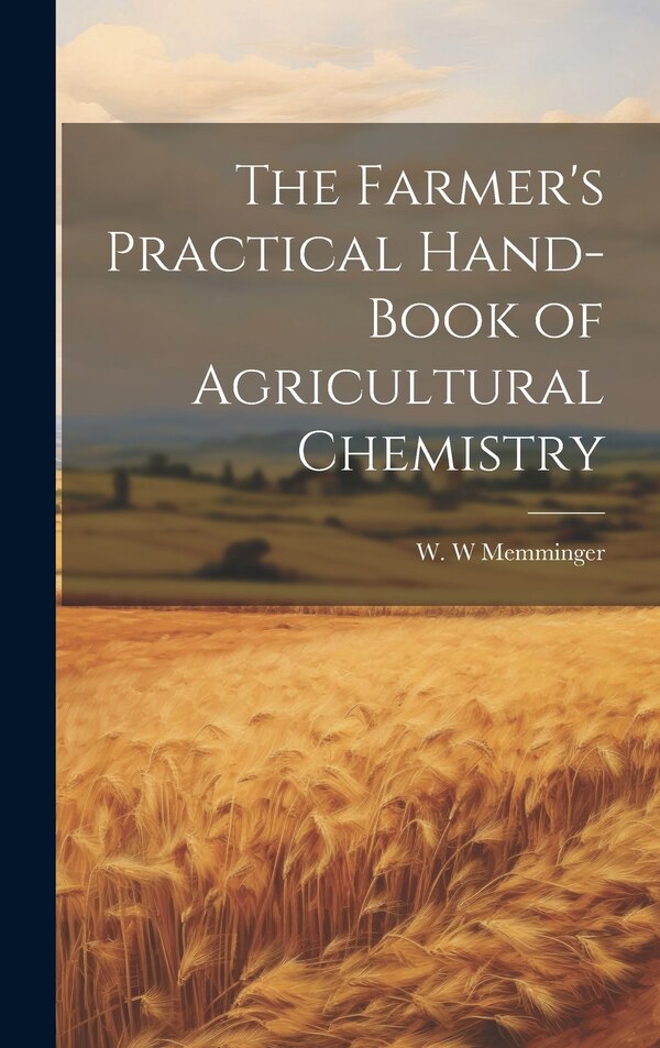 The Farmer's Practical Hand-book of Agricultural Chemistry by Memminger W W, Hardcover | Indigo Chapters