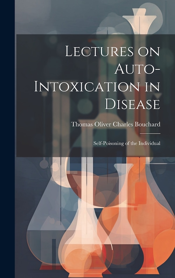 Lectures on Auto-Intoxication in Disease by Thomas Oliver Charles Bouchard, Hardcover | Indigo Chapters