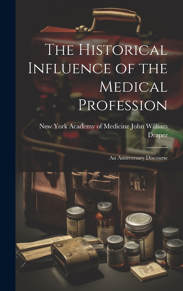 The Historical Influence of the Medical Profession by New York Academy of M William Draper, Hardcover | Indigo Chapters