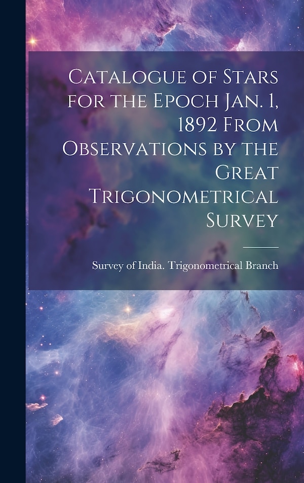 Catalogue of Stars for the Epoch Jan. 1 1892 From Observations by the Great Trigonometrical Survey by Sur Of India Trigonometrical Branch