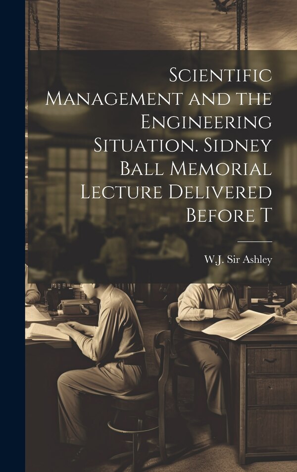 Scientific Management and the Engineering Situation. Sidney Ball Memorial Lecture Delivered Before T by Ashley W J (William James), Hardcover