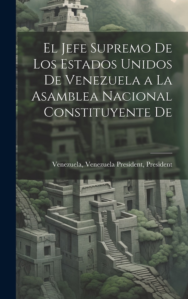 El Jefe Supremo De los Estados Unidos De Venezuela a la Asamblea Nacional Constituyente De by President Venez Venezuela President, Hardcover