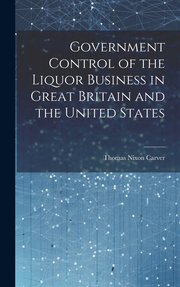 Government Control of the Liquor Business in Great Britain and the United States by Thomas Nixon Carver, Hardcover | Indigo Chapters