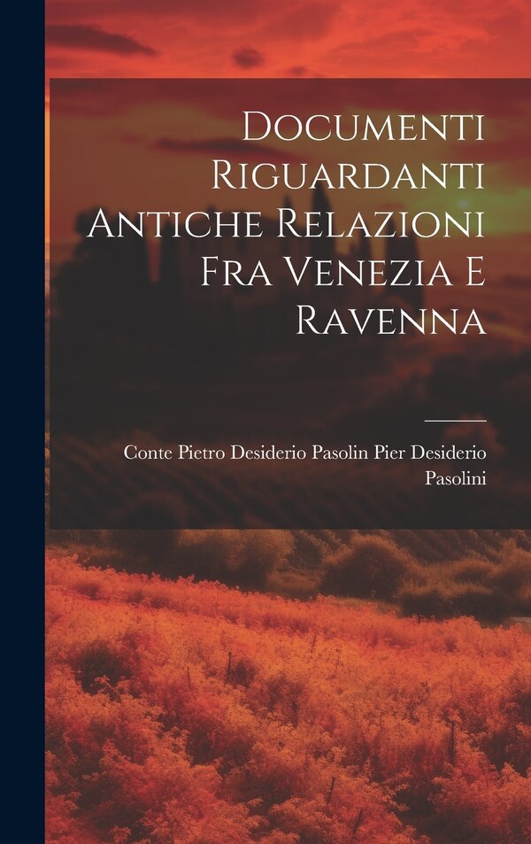 Documenti Riguardanti Antiche Relazioni fra Venezia e Ravenna by Conte Pietro Desi Desiderio Pasolini, Hardcover | Indigo Chapters