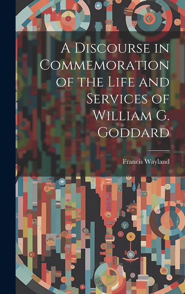 A Discourse in Commemoration of the Life and Services of William G. Goddard by Wayland Francis, Hardcover | Indigo Chapters