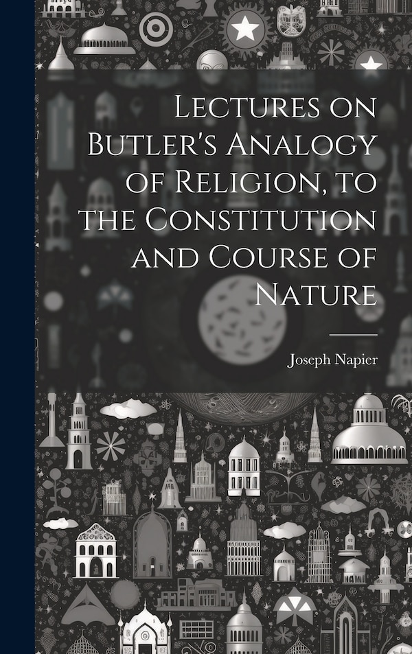 Lectures on Butler's Analogy of Religion to the Constitution and Course of Nature by Joseph Napier, Hardcover | Indigo Chapters