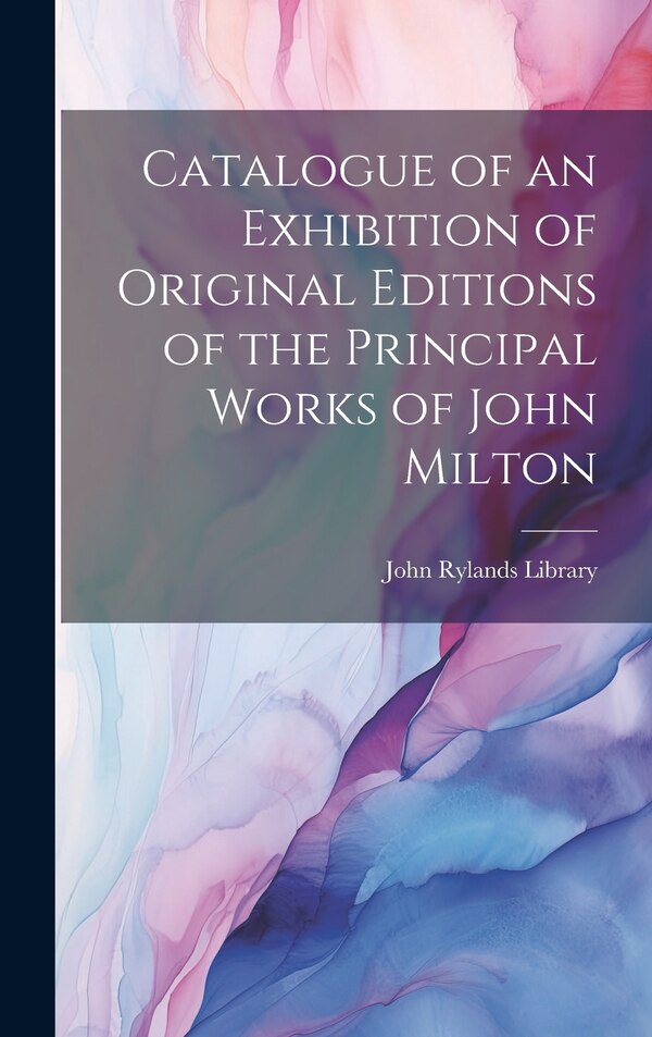 Catalogue of an Exhibition of Original Editions of the Principal Works of John Milton by John Rylands Library, Hardcover | Indigo Chapters